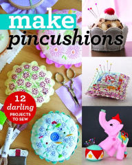 Title: Make Pincushions: 12 Darling Projects to Sew, Author: C&T Publishing