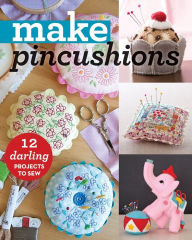 Title: Make Pincushions: 12 Darling Projects to Sew, Author: Alexia Marcelle Abegg