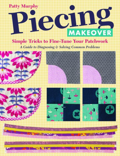 Piecing Makeover: Simple Tricks to Fine-Tune Your Patchwork . A Guide Diagnosing & Solving Common Problems