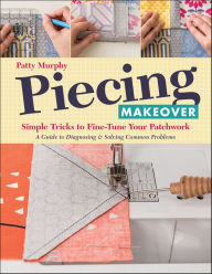 Title: Piecing Makeover: Simple Tricks to Fine-Tune Your Patchwork, Author: Patty Murphy