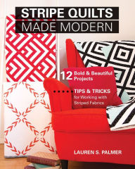 Title: Stripe Quilts Made Modern: 12 Bold & Beautiful Projects-Tips & Tricks for Working with Striped Fabrics, Author: Lauren S. Palmer