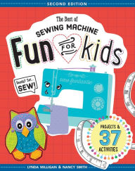 Title: The Best of Sewing Machine Fun for Kids: Ready, Set, Sew - 37 Projects & Activities, Author: Lynda Milligan