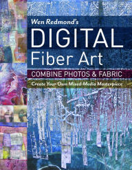 Title: Wen Redmond's Digital Fiber Art: Combine Photos & Fabric - Create Your Own Mixed-Media Masterpiece, Author: Wen Redmond
