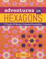 Title: Adventures in Hexagons: 11 Quilts, 29 Blocks, Unlimited Possibilities, Author: Emily Breclaw
