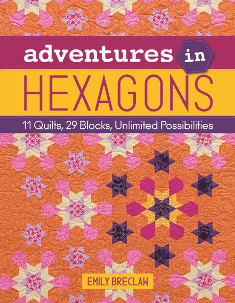 Adventures Hexagons: 11 Quilts, 29 Blocks, Unlimited Possibilities