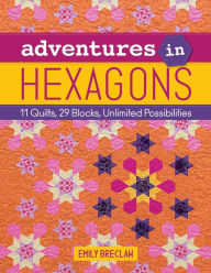 Title: Adventures in Hexagons: 11 Quilts, 29 Blocks, Unlimited Possibilities, Author: Emily Breclaw