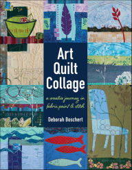 Title: Art Quilt Collage: A Creative Journey in Fabric, Paint & Stitch, Author: Deborah Boschert