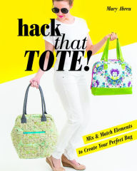 Title: Hack That Tote!: Mix & Match Elements to Create Your Perfect Bag, Author: Mary Abreu