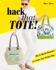 Title: Hack That Tote!: Mix & Match Elements to Create Your Perfect Bag, Author: Mary Abreu