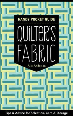 Quilter's Fabric Handy Pocket Guide: Tips & Advice for Selection, Care Storage