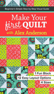 Title: Make Your First Quilt with Alex Anderson: Beginner's Simple Step-by-Step Visual Guide . 1 Fun Block, 12 Easy Layout Options, 4 Sizes, Author: Alex Anderson