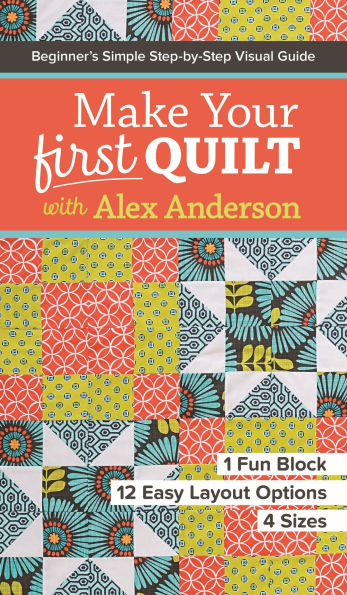 Make Your First Quilt with Alex Anderson: Beginner's Simple Step-by-Step Visual Guide . 1 Fun Block, 12 Easy Layout Options, 4 Sizes