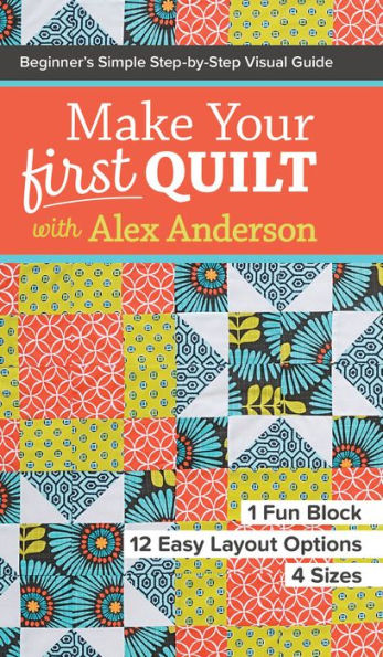 Make Your First Quilt with Alex Anderson: Beginner's Simple Step-by-Step Visual Guide