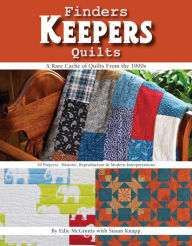 Title: Finders Keepers Quilts: A Rare Cache of Quilts from the 1900s - 15 Projects - Historic, Reproduction & Modern interpretations, Author: Edie McGinnis
