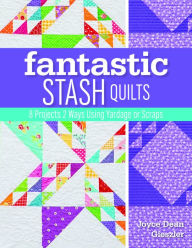 Title: Fantastic Stash Quilts: 8 Projects 2 Ways Using Yardage or Scraps, Author: Joyce Dean Gieszler