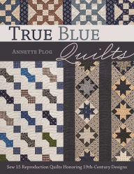 Title: True Blue Quilts: Sew 15 Reproduction Quilts Honoring 19th-Century Designs, Author: Annette Plog
