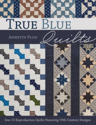 Title: True Blue Quilts: Sew 15 Reproduction Quilts Honoring 19th-Century Designs, Author: Annette Plog