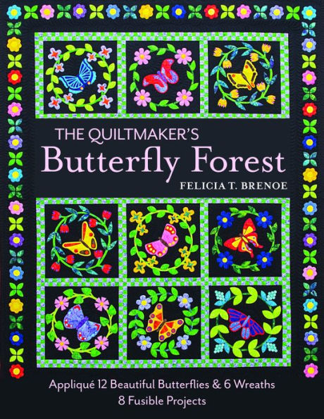 The Quiltmaker's Butterfly Forest: Appliqué 12 Beautiful Butterflies & Wreaths . 8 Fusible Projects