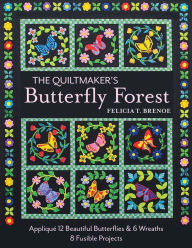 Title: The Quiltmaker's Butterfly Forest: Appliqué 12 Beautiful Butterflies & 6 Wreaths; 8 Fusible Projects, Author: Felicia T. Brenoe