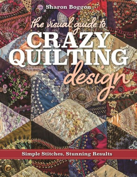 The Visual Guide to Crazy Quilting Design: Simple Stitches, Stunning Results