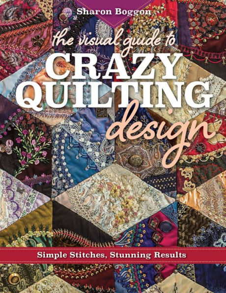 The Visual Guide to Crazy Quilting Design: Simple Stitches, Stunning Results