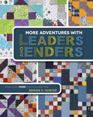 Title: More Adventures with Leaders and Enders: Make Even More Quilts in Less Time, Author: Bonnie K. Hunter