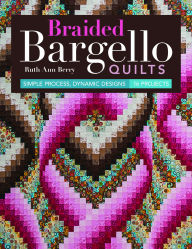 Title: Braided Bargello Quilts: Simple Process, Dynamic Designs * 16 Projects, Author: Ruth Ann Berry