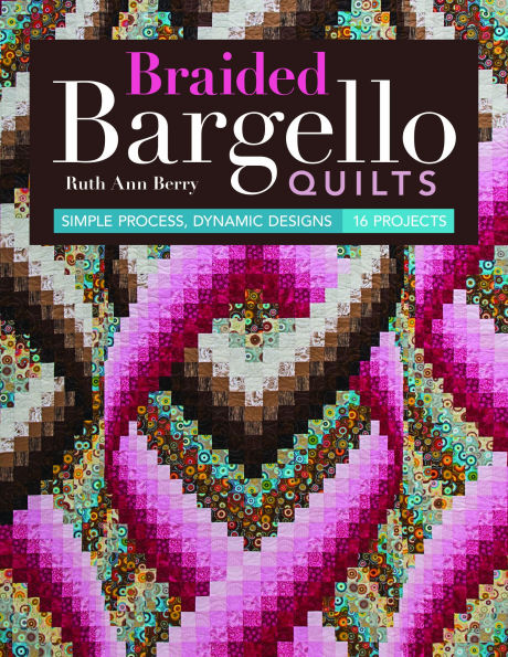 Braided Bargello Quilts: Simple Process, Dynamic Designs * 16 Projects