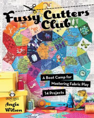 Title: Fussy Cutters Club: A Boot Camp for Mastering Fabric Play - 14 Projects, Author: Angie Wilson