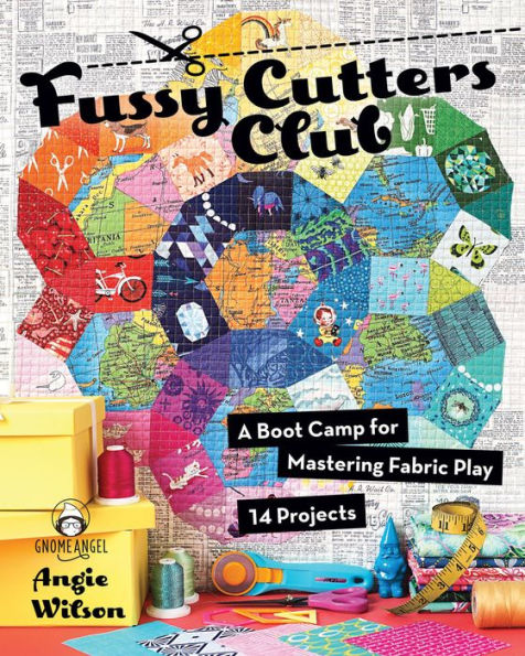 Fussy Cutters Club: A Boot Camp for Mastering Fabric Play-14 Projects