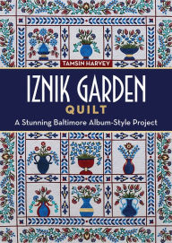 Title: Iznik Garden Quilt: A Stunning Baltimore Album-Style Project, Author: Tamsin Harvey