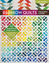Title: Rainbow Quilts for Scrap Lovers: 12 Projects from Simple Squares-Choosing Fabrics & Organizing Your Stash, Author: Judy Gauthier