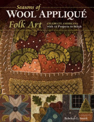 Title: Seasons of Wool Appliqué Folk Art: Celebrate Americana with 12 Projects to Stitch, Author: Rebekah L. Smith
