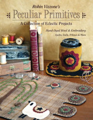 Title: Robin Vizzone's Peculiar Primitives-A Collection of Eclectic Projects: Hand-Dyed Wool & Embroidery - Quilts, Dolls, Pillows & More, Author: Robin Vizzone