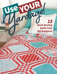 Title: Use Your Yardage!: 13 Stash-Busting Quilts from Top Designers, Author: C&T Publishing