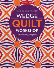 Title: Wedge Quilt Workshop: Step-by-Step Tutorials 10 Stunning Projects, Author: Christina Cameli