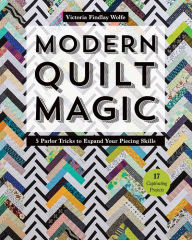 Title: Modern Quilt Magic: 5 Parlor Tricks to Expand Your Piecing Skills - 17 Captivating Projects, Author: Victoria Findlay Wolfe