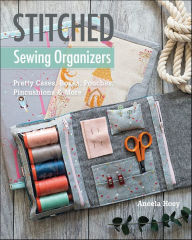 Stitched Sewing Organizers: Pretty Cases, Boxes, Pouches, Pincushions & More