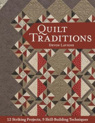 Title: Quilt Traditions: 12 Striking Projects, 9 Skill-Building Techniques, Author: Devon Lavigne