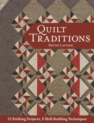 Title: Quilt Traditions: 12 Striking Projects, 9 Skill-Building Techniques, Author: Devon Lavigne