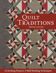 Title: Quilt Traditions: 12 Striking Projects, 9 Skill-Building Techniques, Author: Devon Lavigne