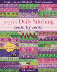 Title: Joyful Daily Stitching, Seam by Seam: Complete Guide to 500 Embroidery-Stitch Combinations, Perfect for Crazy Quilting, Author: Valerie Bothell