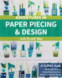 Adventures in Paper Piecing & Design: A Quilter's Guide with Design Exercises, Step-by-Step Instructions & Patterns to Get You Sewing
