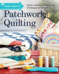 Title: Visual Guide to Patchwork & Quilting: Fabric Selection to Finishing Techniques & Beyond, Author: C&T Publishing C&T Publishing