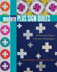 Title: Modern Plus Sign Quilts: 16 Dynamic Projects, A Variety of Techniques, Author: Cheryl Brickey
