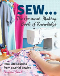 Title: SEW ... The Garment-Making Book of Knowledge: Real-Life Lessons from a Serial Sewist, Author: Barbara Emodi