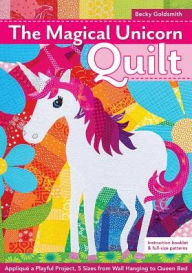 Title: The Magical Unicorn Quilt: Applique a Playful Project, 5 Sizes from Wallhanging to Queen Bed, Author: Becky Goldsmith