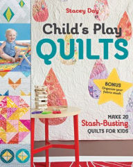 Title: Child's Play Quilts: Make 20 Stash-Busting Quilts for Kids, Author: Stacey Day