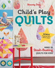 Title: Child's Play Quilts: Make 20 Stash-Busting Quilts for Kids, Author: Stacey Day