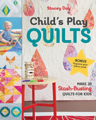 Title: Child's Play Quilts: Make 20 Stash-Busting Quilts for Kids, Author: Stacey Day